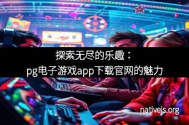 探索无尽的乐趣：pg电子游戏app下载官网的魅力