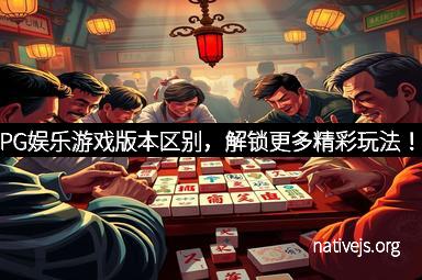 PG娱乐游戏版本区别，解锁更多精彩玩法！